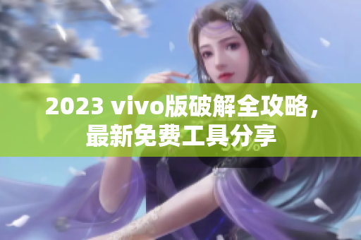 2023 vivo版破解全攻略，最新免费工具分享