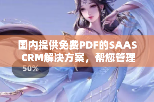 国内提供免费PDF的SAAS CRM解决方案，帮您管理客户关系