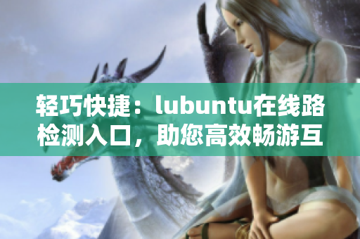 轻巧快捷：lubuntu在线路检测入口，助您高效畅游互联网