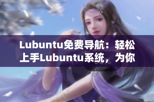 Lubuntu免费导航：轻松上手Lubuntu系统，为你带来高效稳定的使用体验