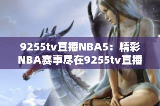 9255tv直播NBA5：精彩NBA赛事尽在9255tv直播平台