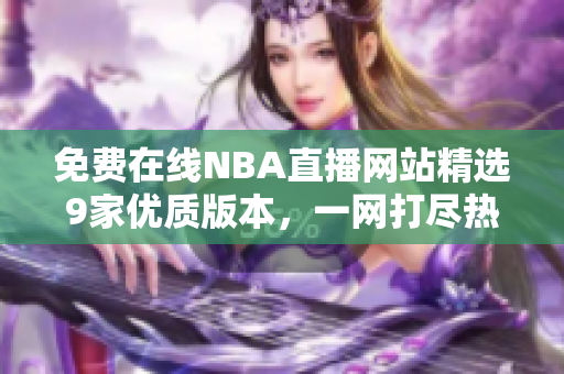 免费在线NBA直播网站精选9家优质版本，一网打尽热门赛事