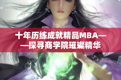 十年历练成就精品MBA——探寻商学院璀璨精华