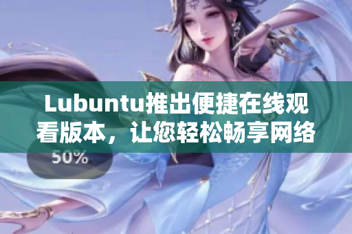 Lubuntu推出便捷在线观看版本，让您轻松畅享网络视频体验