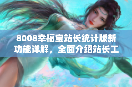 8008幸福宝站长统计版新功能详解，全面介绍站长工具的利用方法