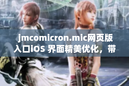  jmcomicron.mic网页版入口iOS 界面精美优化，带给用户全新体验