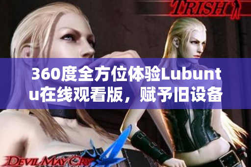 360度全方位体验Lubuntu在线观看版，赋予旧设备新生命