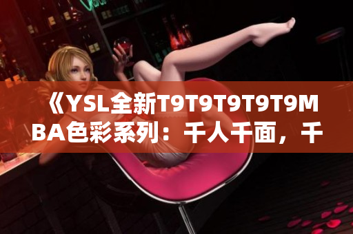 《YSL全新T9T9T9T9T9MBA色彩系列：千人千面，千种魅力》