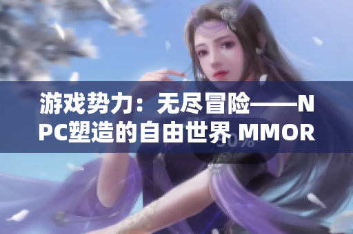 游戏势力：无尽冒险——NPC塑造的自由世界 MMORPG中文版