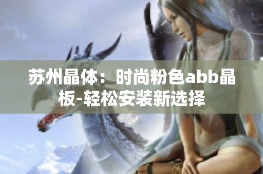 苏州晶体：时尚粉色abb晶板-轻松安装新选择