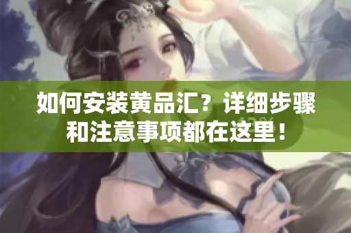 如何安装黄品汇？详细步骤和注意事项都在这里！