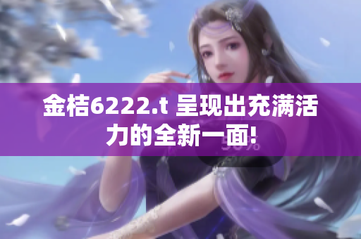 金桔6222.t 呈现出充满活力的全新一面!