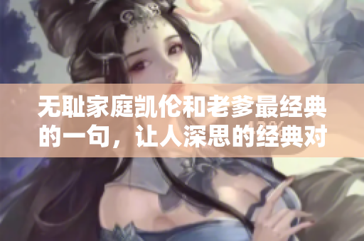 无耻家庭凯伦和老爹最经典的一句，让人深思的经典对话