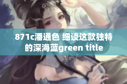 871c潘通色 细谈这款独特的深海蓝green title