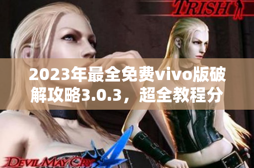 2023年最全免费vivo版破解攻略3.0.3，超全教程分享