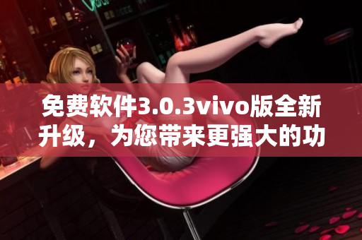 免费软件3.0.3vivo版全新升级，为您带来更强大的功能