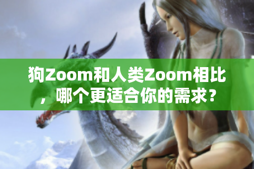 狗Zoom和人类Zoom相比，哪个更适合你的需求？