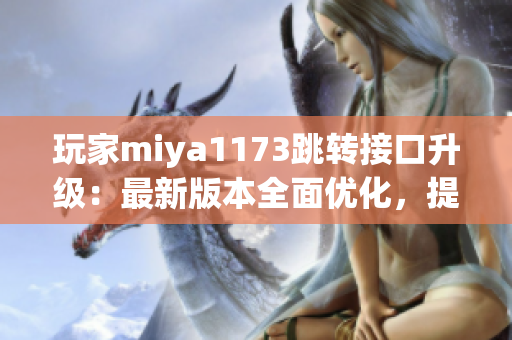 玩家miya1173跳转接口升级：最新版本全面优化，提升使用体验