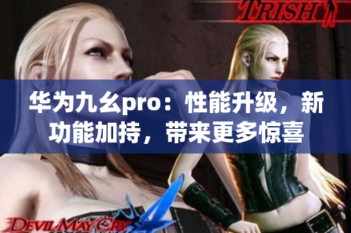 华为九幺pro：性能升级，新功能加持，带来更多惊喜