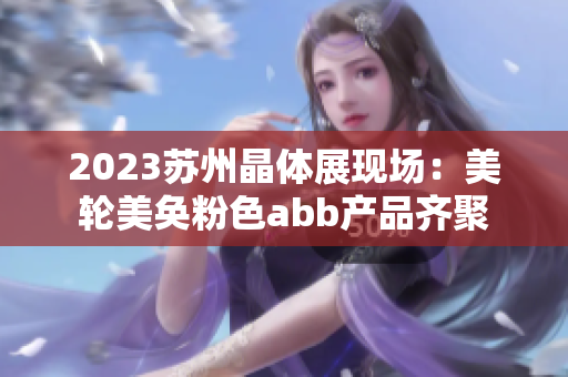 2023苏州晶体展现场：美轮美奂粉色abb产品齐聚