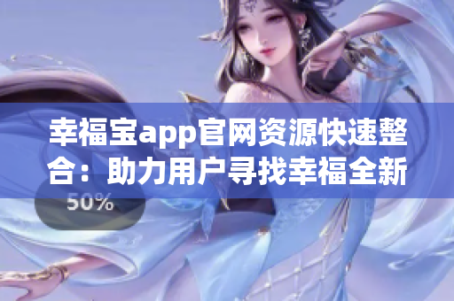 幸福宝app官网资源快速整合：助力用户寻找幸福全新体验