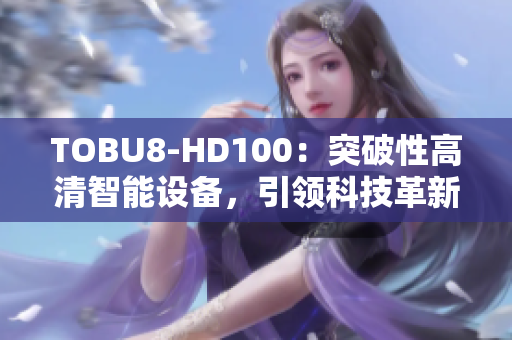 TOBU8-HD100：突破性高清智能设备，引领科技革新