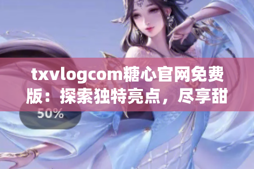 txvlogcom糖心官网免费版：探索独特亮点，尽享甜蜜体验