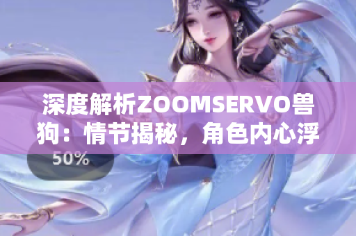 深度解析ZOOMSERVO兽狗：情节揭秘，角色内心浮出水面