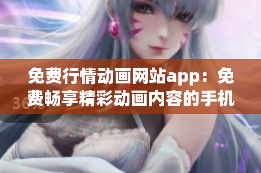 免费行情动画网站app：免费畅享精彩动画内容的手机应用