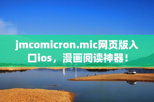 jmcomicron.mic网页版入口ios，漫画阅读神器！