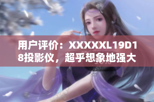 用户评价：XXXXXL19D18投影仪，超乎想象地强大！