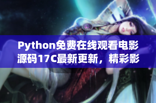 Python免费在线观看电影源码17C最新更新，精彩影视资源尽在其中