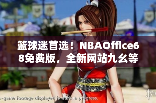 篮球迷首选！NBAOffice68免费版，全新网站九幺等你来体验