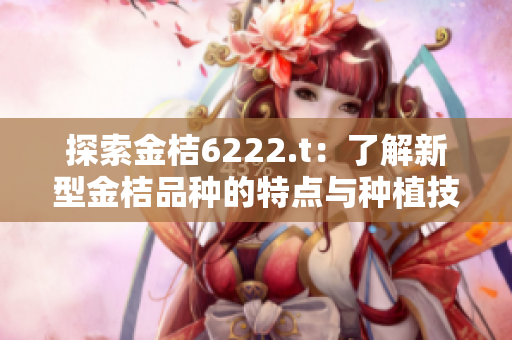 探索金桔6222.t：了解新型金桔品种的特点与种植技术