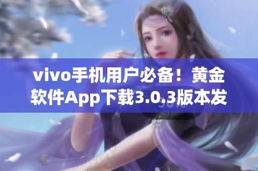 vivo手机用户必备！黄金软件App下载3.0.3版本发布，速来体验