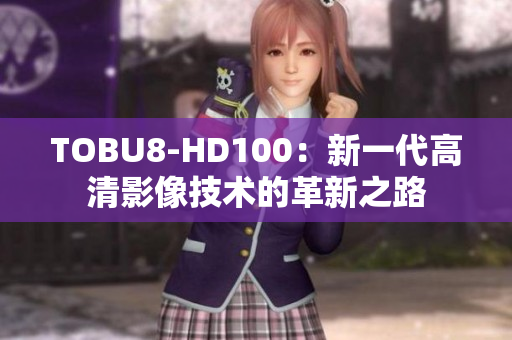 TOBU8-HD100：新一代高清影像技术的革新之路