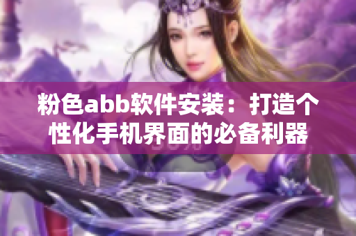 粉色abb软件安装：打造个性化手机界面的必备利器