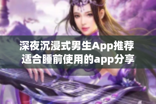 深夜沉浸式男生App推荐 适合睡前使用的app分享