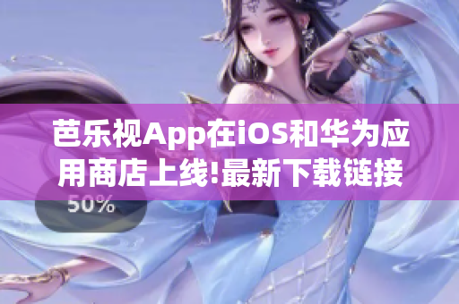 芭乐视App在iOS和华为应用商店上线!最新下载链接报道! 欢迎用户前往官方网站获取!