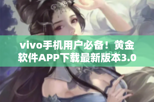 vivo手机用户必备！黄金软件APP下载最新版本3.0.3，轻松解锁手机功能