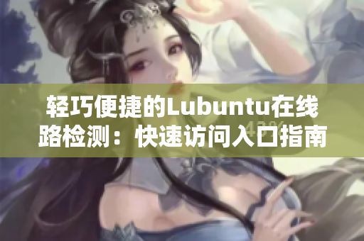 轻巧便捷的Lubuntu在线路检测：快速访问入口指南