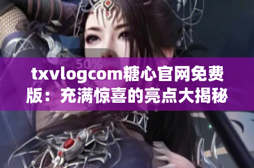 txvlogcom糖心官网免费版：充满惊喜的亮点大揭秘