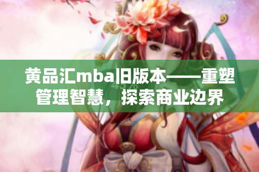 黄品汇mba旧版本——重塑管理智慧，探索商业边界