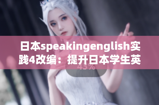 日本speakingenglish实践4改编：提升日本学生英语口语能力的实践方法