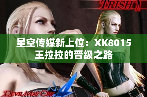 星空传媒新上位：XK8015王拉拉的晋级之路