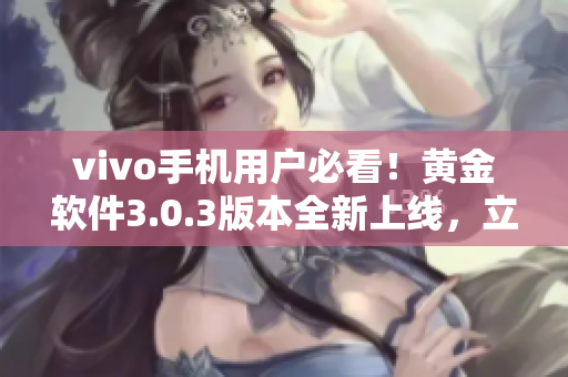 vivo手机用户必看！黄金软件3.0.3版本全新上线，立即下载体验最新功能