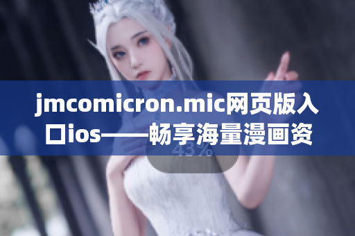 jmcomicron.mic网页版入口ios——畅享海量漫画资源的移动阅读平台