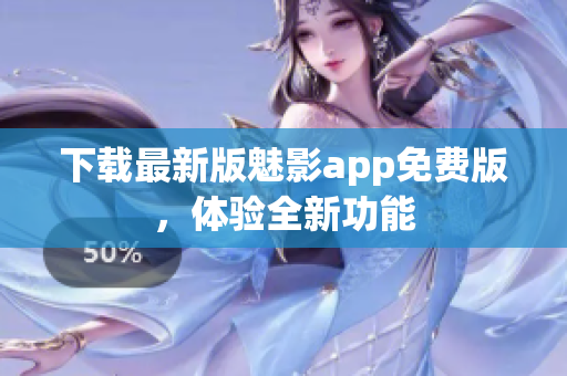 下载最新版魅影app免费版，体验全新功能