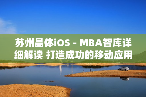 苏州晶体iOS - MBA智库详细解读 打造成功的移动应用开发战略