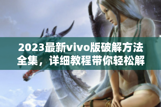 2023最新vivo版破解方法全集，详细教程带你轻松解锁全部功能